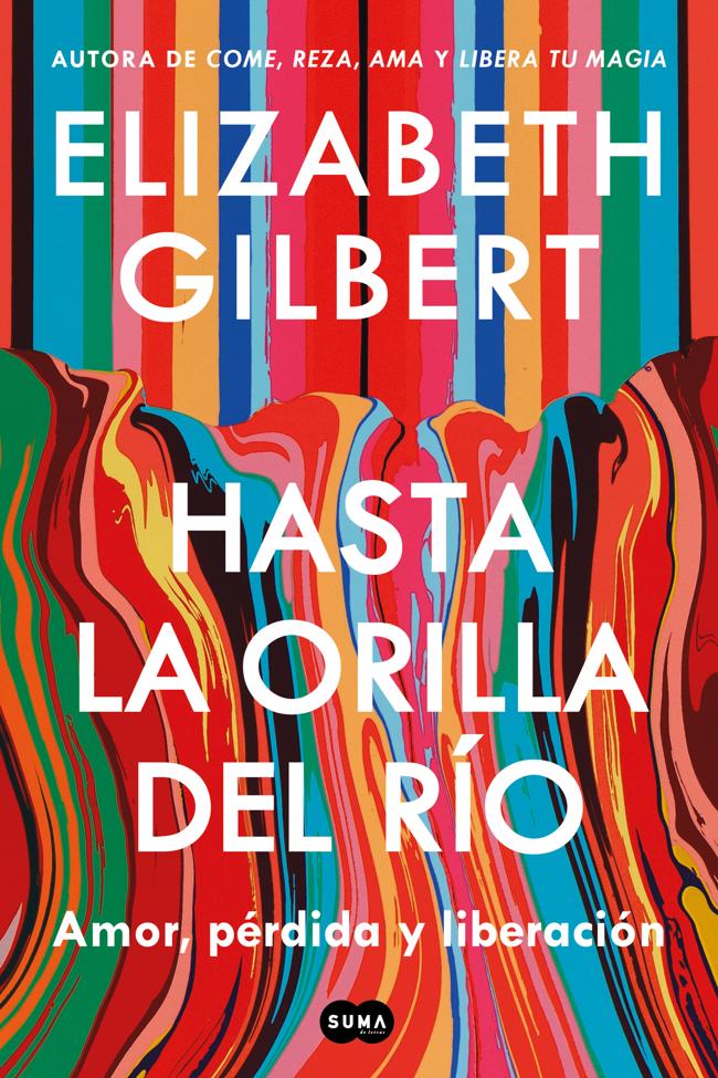 Portada de Hasta la orilla del río, el nuevo libro de la autora de Come, reza, ama, Elizabeth Gilbert.